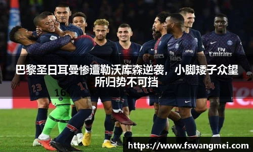 巴黎圣日耳曼惨遭勒沃库森逆袭，小脚矮子众望所归势不可挡