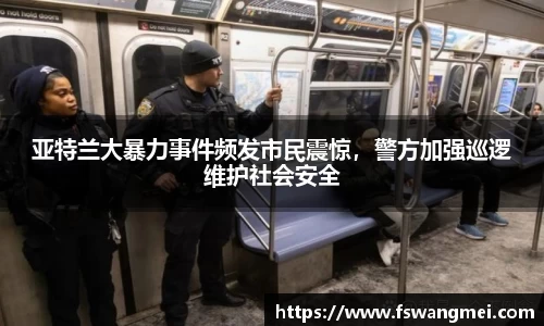 亚特兰大暴力事件频发市民震惊，警方加强巡逻维护社会安全