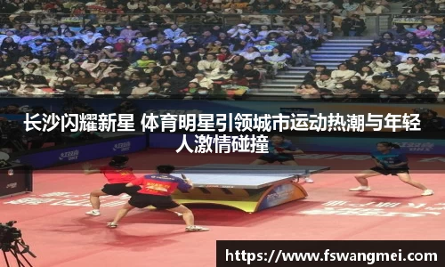 长沙闪耀新星 体育明星引领城市运动热潮与年轻人激情碰撞