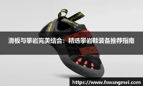 滑板与攀岩完美结合：精选攀岩鞋装备推荐指南