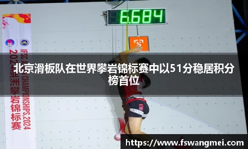 北京滑板队在世界攀岩锦标赛中以51分稳居积分榜首位