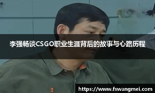 李强畅谈CSGO职业生涯背后的故事与心路历程