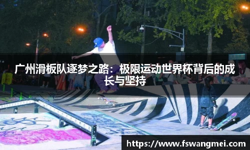 广州滑板队逐梦之路：极限运动世界杯背后的成长与坚持