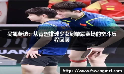 吴娜专访：从青涩排球少女到荣耀赛场的奋斗历程回顾