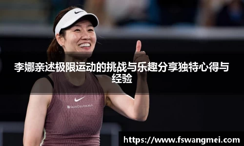 李娜亲述极限运动的挑战与乐趣分享独特心得与经验