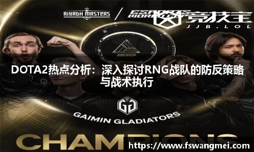 DOTA2热点分析：深入探讨RNG战队的防反策略与战术执行