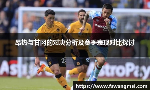 昂热与甘冈的对决分析及赛季表现对比探讨