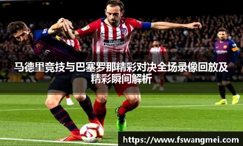 马德里竞技与巴塞罗那精彩对决全场录像回放及精彩瞬间解析