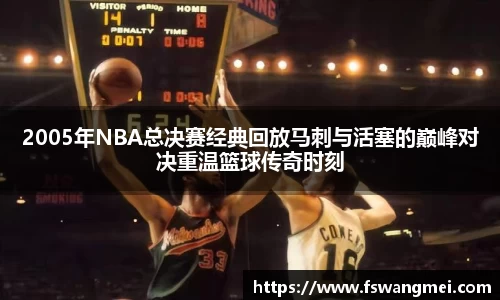 2005年NBA总决赛经典回放马刺与活塞的巅峰对决重温篮球传奇时刻