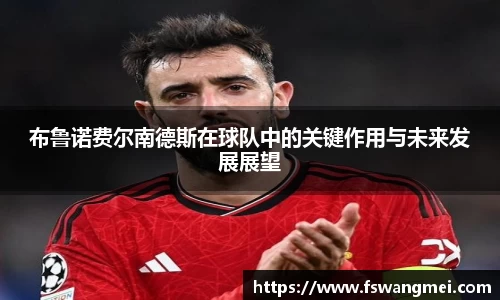布鲁诺费尔南德斯在球队中的关键作用与未来发展展望