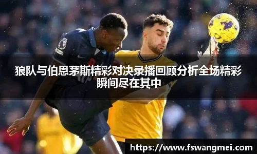 狼队与伯恩茅斯精彩对决录播回顾分析全场精彩瞬间尽在其中