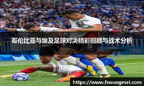 哥伦比亚与埃及足球对决精彩回顾与战术分析