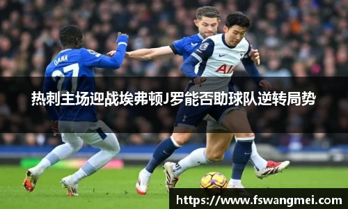 热刺主场迎战埃弗顿J罗能否助球队逆转局势