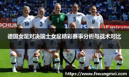 德国女足对决瑞士女足精彩赛事分析与战术对比