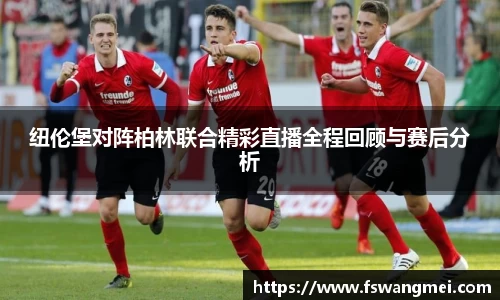 纽伦堡对阵柏林联合精彩直播全程回顾与赛后分析