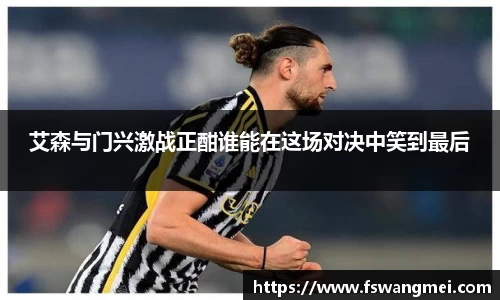 艾森与门兴激战正酣谁能在这场对决中笑到最后