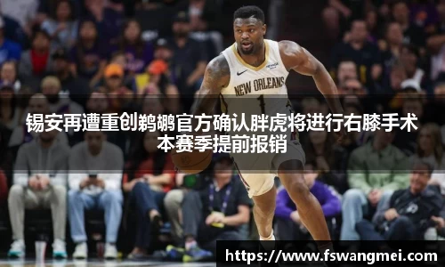锡安再遭重创鹈鹕官方确认胖虎将进行右膝手术本赛季提前报销