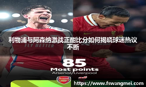 利物浦与阿森纳激战正酣比分如何揭晓球迷热议不断