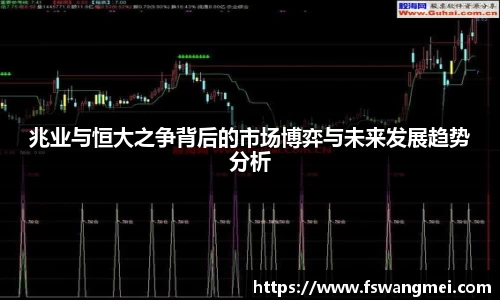 兆业与恒大之争背后的市场博弈与未来发展趋势分析