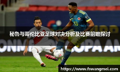 秘鲁与哥伦比亚足球对决分析及比赛前瞻探讨