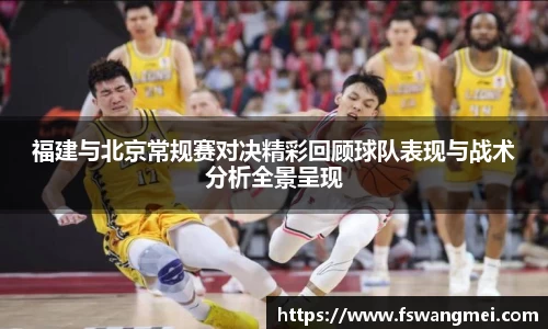 福建与北京常规赛对决精彩回顾球队表现与战术分析全景呈现