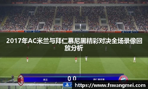 2017年AC米兰与拜仁慕尼黑精彩对决全场录像回放分析