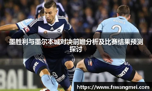 墨胜利与墨尔本城对决前瞻分析及比赛结果预测探讨