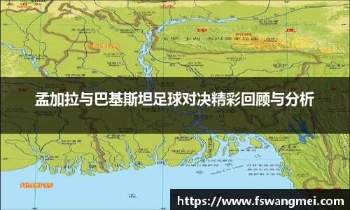 孟加拉与巴基斯坦足球对决精彩回顾与分析