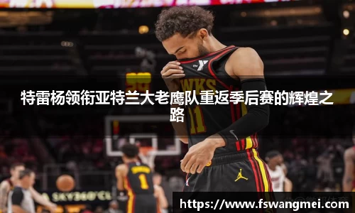 特雷杨领衔亚特兰大老鹰队重返季后赛的辉煌之路