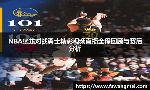 NBA猛龙对战勇士精彩视频直播全程回顾与赛后分析
